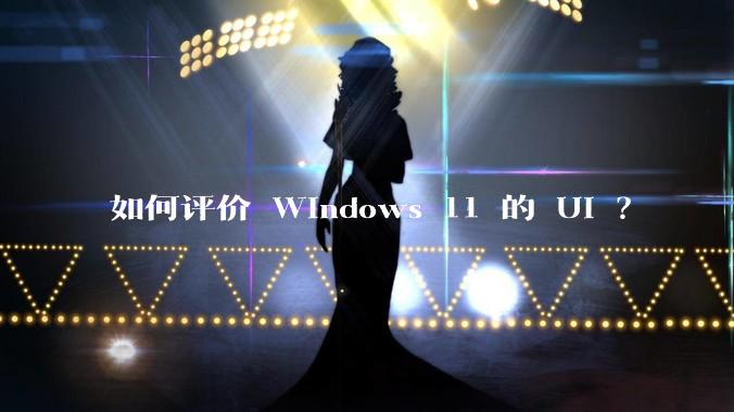 如何评价 Windows 11 的 UI ？