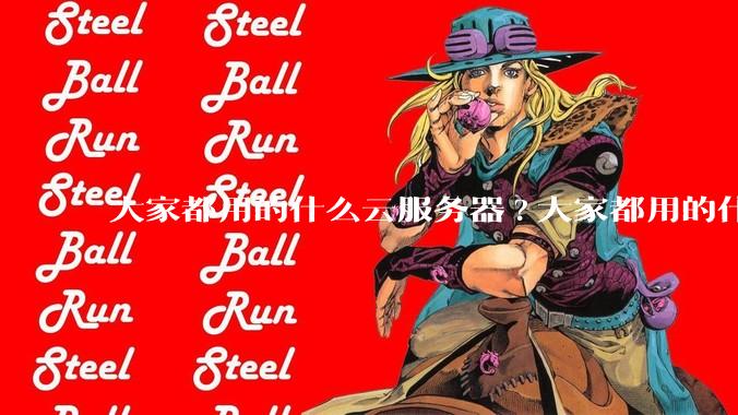 大家都用的什么云服务器?大家都用的什么云服务器？