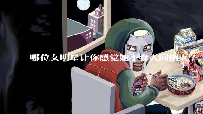 哪位女明星让你感觉她不食人间烟火?