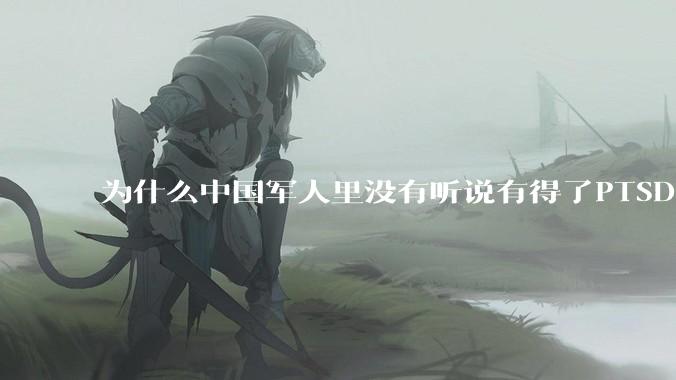为什么中国军人里没有听说有得了PTSD的？