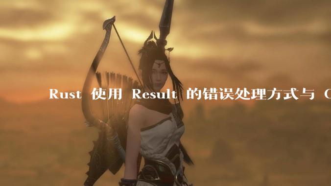 Rust 使用 Result 的错误处理方式与 Golang 使用 error 的方式有什么本质区别？