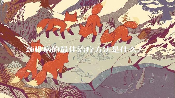 颈椎病的最佳治疗方法是什么？