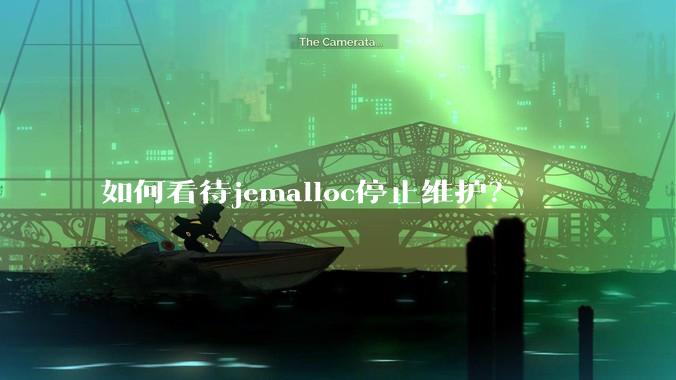 如何看待jemalloc停止维护？