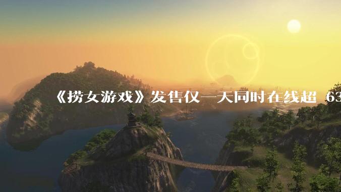 《捞女游戏》发售仅一天同时在线超 6330 人，如何看待游戏的销量？