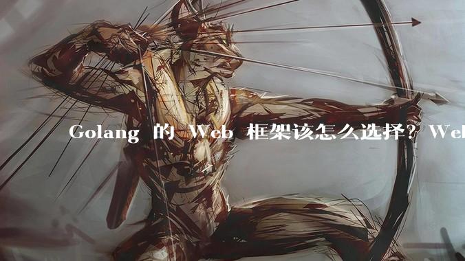 Golang 的 Web 框架该怎么选择？Web 开发又该怎样学？