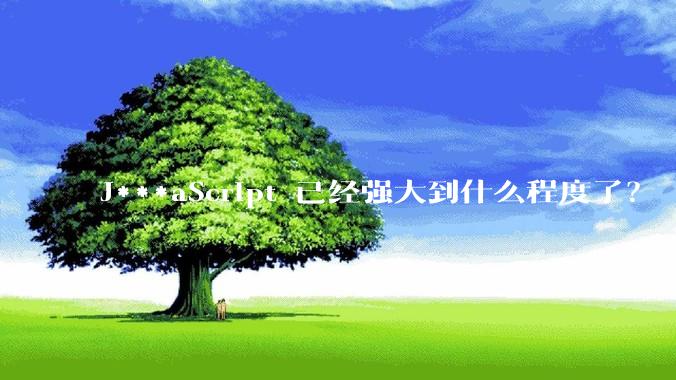 J***aScript 已经强大到什么程度了？