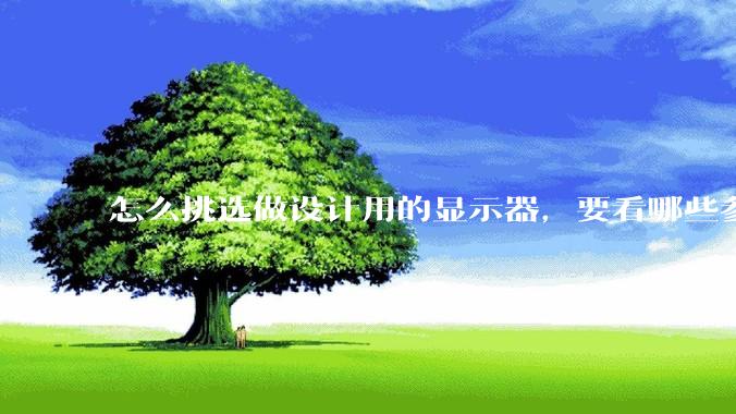 怎么挑选做设计用的显示器，要看哪些参数呢？
