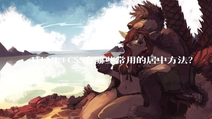 HTML+CSS有哪些常用的居中方法？